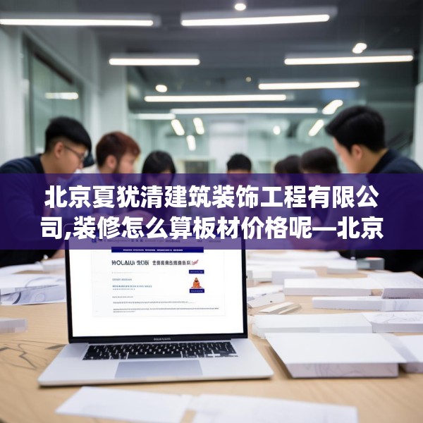 北京夏犹清建筑装饰工程有限公司,装修怎么算板材价格呢—北京夏犹清建筑装饰工程有限公司553.a429b430c433fgy.440poiy