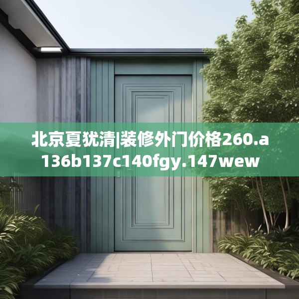 北京夏犹清|装修外门价格260.a136b137c140fgy.147wew