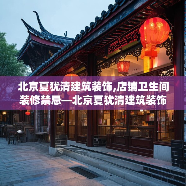 北京夏犹清建筑装饰,店铺卫生间装修禁忌—北京夏犹清建筑装饰136.a12b13c16fgy.23sdA