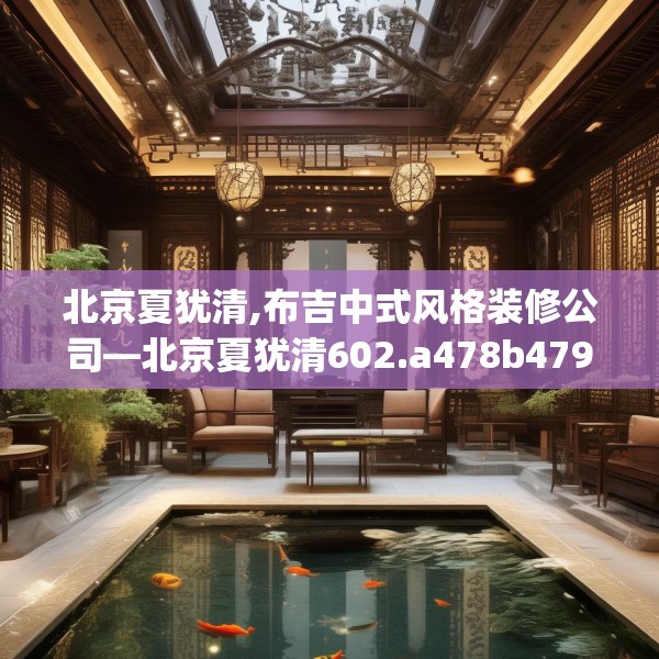 北京夏犹清,布吉中式风格装修公司—北京夏犹清602.a478b479c482fgy.489wew
