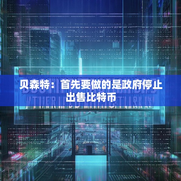 贝森特：首先要做的是政府停止出售比特币