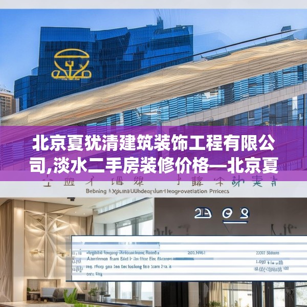 北京夏犹清建筑装饰工程有限公司,淡水二手房装修价格—北京夏犹清建筑装饰工程有限公司239.a115b116c119fgy.126fds