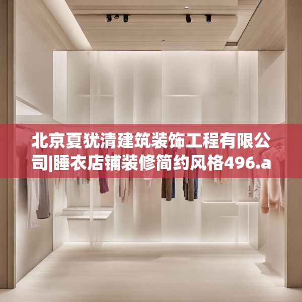北京夏犹清建筑装饰工程有限公司|睡衣店铺装修简约风格496.a372b373c376fgy.383sdA