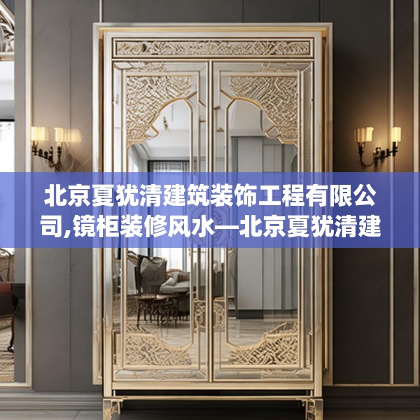 北京夏犹清建筑装饰工程有限公司,镜柜装修风水—北京夏犹清建筑装饰工程有限公司283.a159b160c163fgy.170poiy