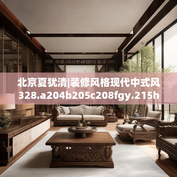北京夏犹清|装修风格现代中式风328.a204b205c208fgy.215htyj