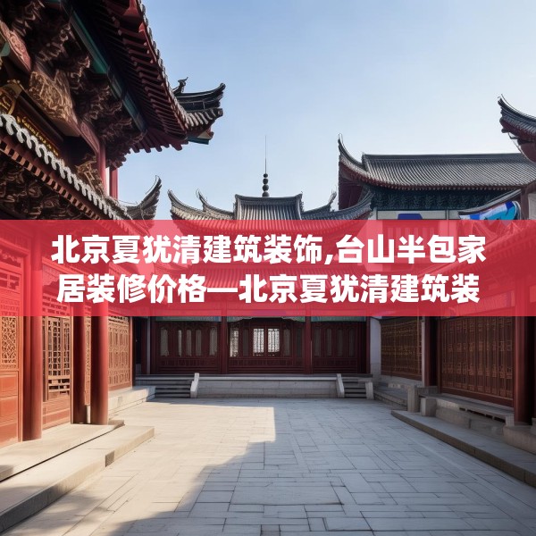北京夏犹清建筑装饰,台山半包家居装修价格—北京夏犹清建筑装饰611.a487b488c491fgy.498bnbn