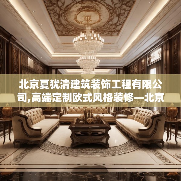 北京夏犹清建筑装饰工程有限公司,高端定制欧式风格装修—北京夏犹清建筑装饰工程有限公司330.a206b207c210fgy.217dsfds