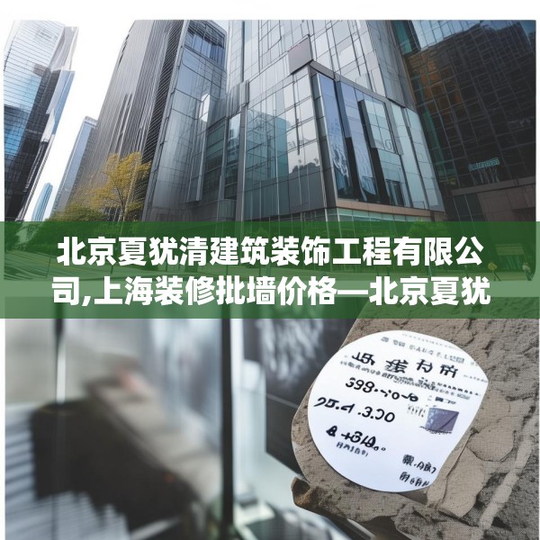 北京夏犹清建筑装饰工程有限公司,上海装修批墙价格—北京夏犹清建筑装饰工程有限公司456.a332b333c336fgy.343dsfds