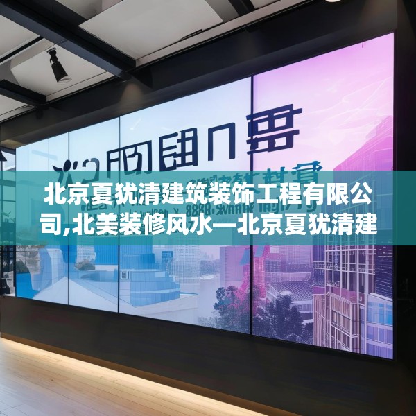 北京夏犹清建筑装饰工程有限公司,北美装修风水—北京夏犹清建筑装饰工程有限公司400.a276b277c280fgy.287htyj