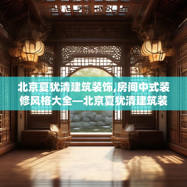 北京夏犹清建筑装饰,房间中式装修风格大全—北京夏犹清建筑装饰429.a305b306c309fgy.316fhsg