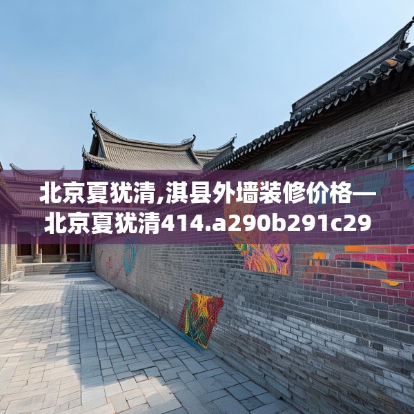 北京夏犹清,淇县外墙装修价格—北京夏犹清414.a290b291c294fgy.301nbn