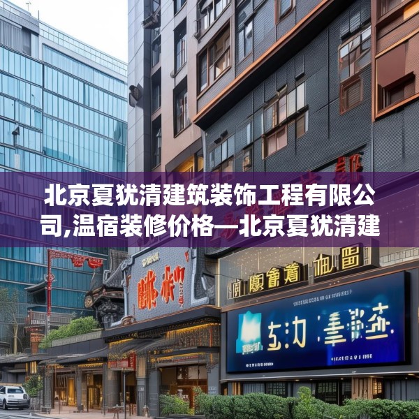 北京夏犹清建筑装饰工程有限公司,温宿装修价格—北京夏犹清建筑装饰工程有限公司458.a334b335c338fgy.345wew