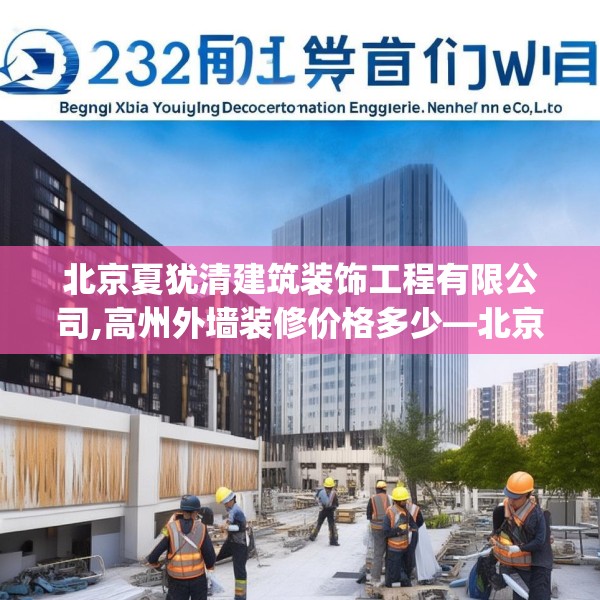 北京夏犹清建筑装饰工程有限公司,高州外墙装修价格多少—北京夏犹清建筑装饰工程有限公司232.a108b109c112fgy.119dewqe