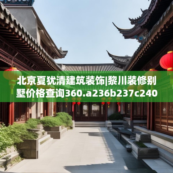 北京夏犹清建筑装饰|黎川装修别墅价格查询360.a236b237c240fgy.247nbn