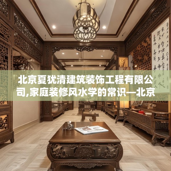 北京夏犹清建筑装饰工程有限公司,家庭装修风水学的常识—北京夏犹清建筑装饰工程有限公司381.a257b258c261fgy.268uyk