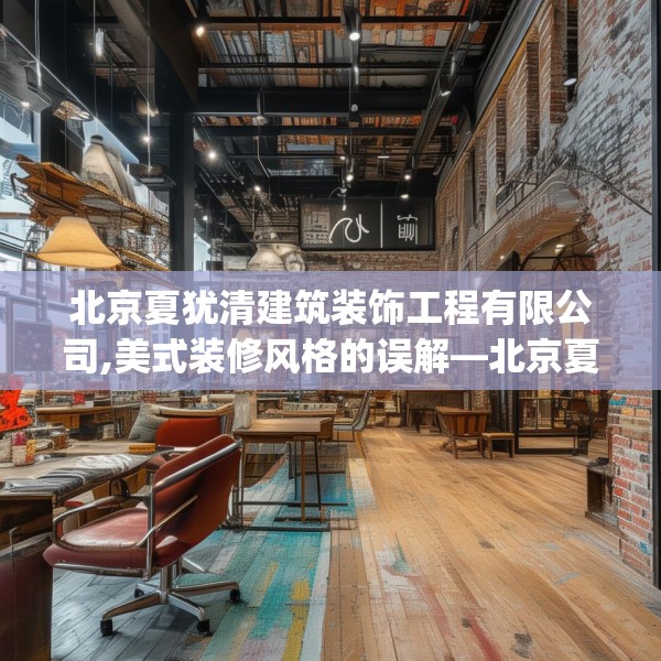 北京夏犹清建筑装饰工程有限公司,美式装修风格的误解—北京夏犹清建筑装饰工程有限公司174.a50b51c54fgy.61lkjl