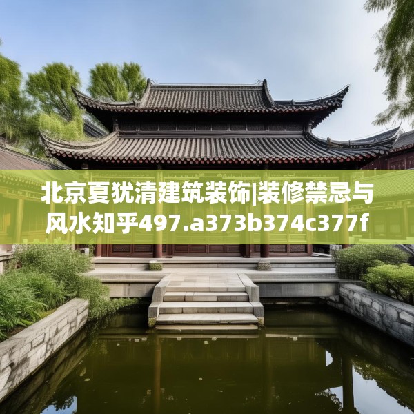 北京夏犹清建筑装饰|装修禁忌与风水知乎497.a373b374c377fgy.384cvcx