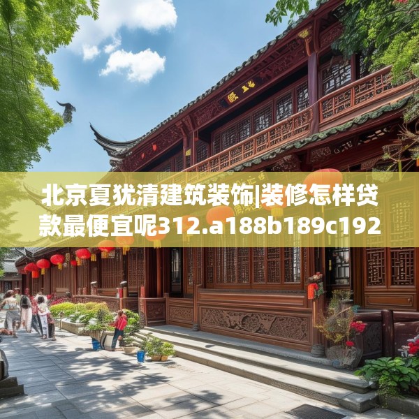 北京夏犹清建筑装饰|装修怎样贷款最便宜呢312.a188b189c192fgy.199dsfds