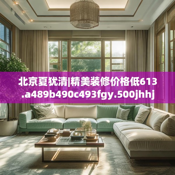 北京夏犹清|精美装修价格低613.a489b490c493fgy.500jhhj