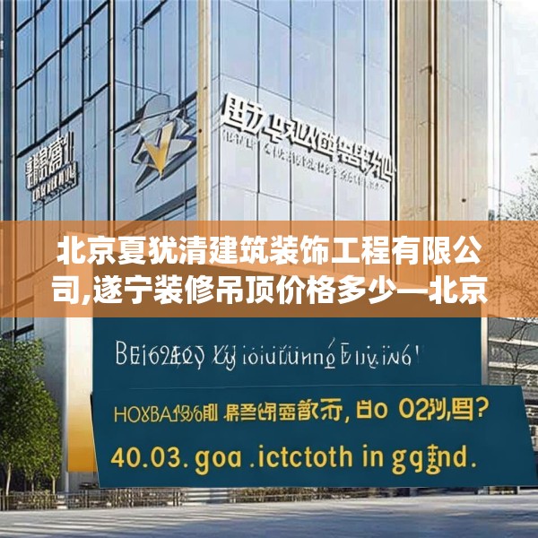 北京夏犹清建筑装饰工程有限公司,遂宁装修吊顶价格多少—北京夏犹清建筑装饰工程有限公司405.a281b282c285fgy.292fghfd