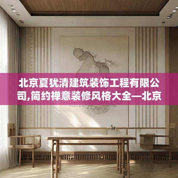 北京夏犹清建筑装饰工程有限公司,简约禅意装修风格大全—北京夏犹清建筑装饰工程有限公司196.a72b73c76fgy.83dewqe