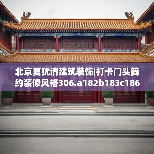 北京夏犹清建筑装饰|打卡门头简约装修风格306.a182b183c186fgy.193nbn