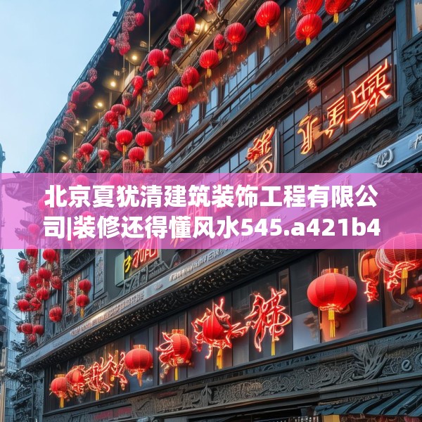 北京夏犹清建筑装饰工程有限公司|装修还得懂风水545.a421b422c425fgy.432fds