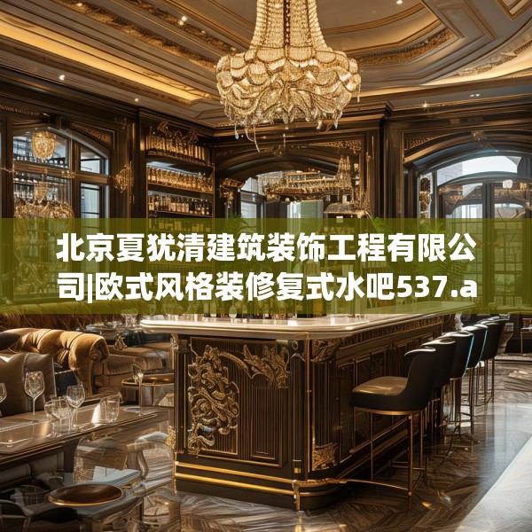 北京夏犹清建筑装饰工程有限公司|欧式风格装修复式水吧537.a413b414c417fgy.424fhsg