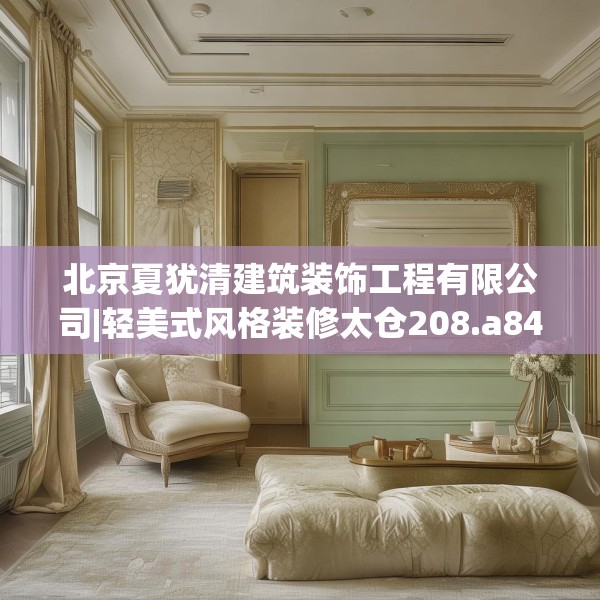 北京夏犹清建筑装饰工程有限公司|轻美式风格装修太仓208.a84b85c88fgy.95sdA