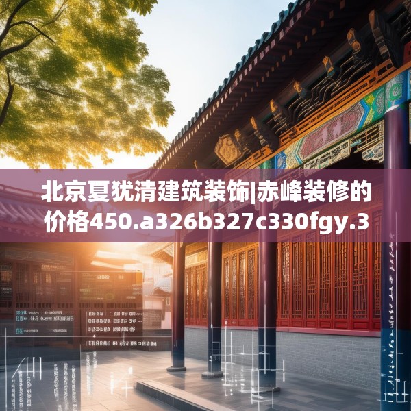 北京夏犹清建筑装饰|赤峰装修的价格450.a326b327c330fgy.337nbn
