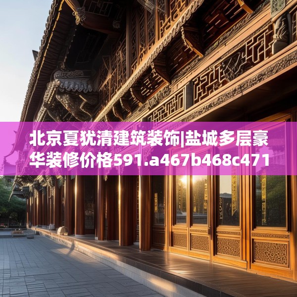 北京夏犹清建筑装饰|盐城多层豪华装修价格591.a467b468c471fgy.478fhsg