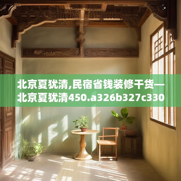北京夏犹清,民宿省钱装修干货—北京夏犹清450.a326b327c330fgy.337nbn