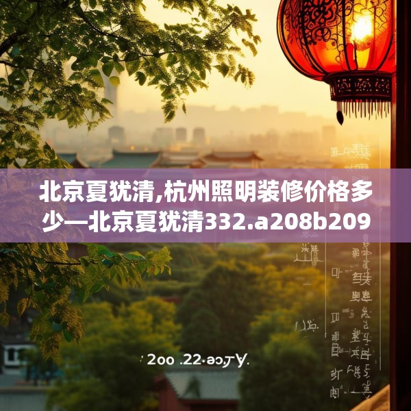 北京夏犹清,杭州照明装修价格多少—北京夏犹清332.a208b209c212fgy.219wew