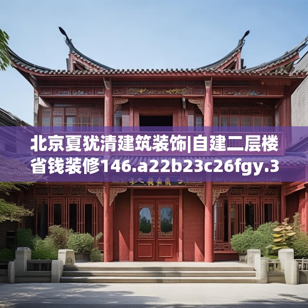 北京夏犹清建筑装饰|自建二层楼省钱装修146.a22b23c26fgy.3376683