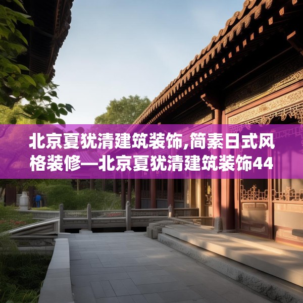 北京夏犹清建筑装饰,简素日式风格装修—北京夏犹清建筑装饰446.a322b323c326fgy.333xczxv