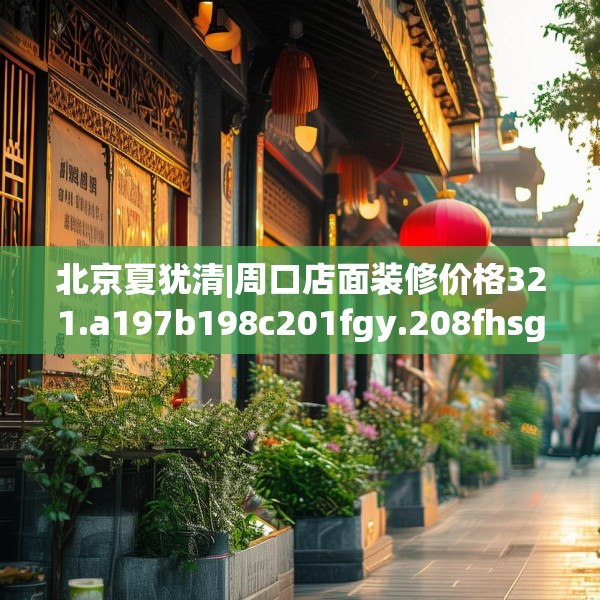 北京夏犹清|周口店面装修价格321.a197b198c201fgy.208fhsg