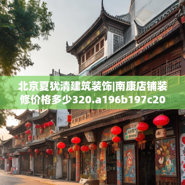北京夏犹清建筑装饰|南康店铺装修价格多少320.a196b197c200fgy.207xczxv