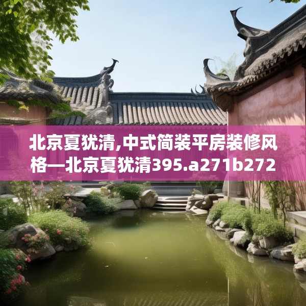 北京夏犹清,中式简装平房装修风格—北京夏犹清395.a271b272c275fgy.282bnbn