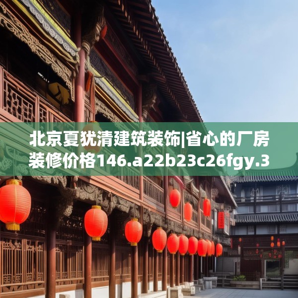 北京夏犹清建筑装饰|省心的厂房装修价格146.a22b23c26fgy.3376683