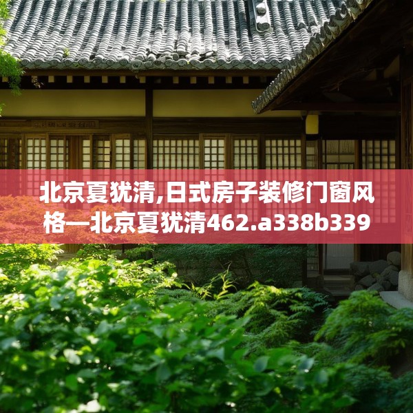北京夏犹清,日式房子装修门窗风格—北京夏犹清462.a338b339c342fgy.349lkjl