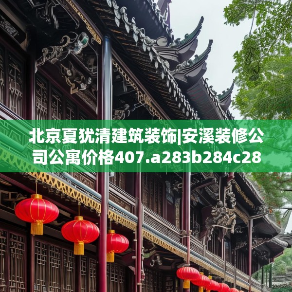 北京夏犹清建筑装饰|安溪装修公司公寓价格407.a283b284c287fgy.294cvcx