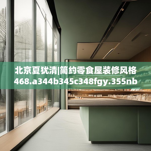 北京夏犹清|简约零食屋装修风格468.a344b345c348fgy.355nbn