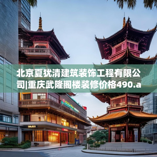 北京夏犹清建筑装饰工程有限公司|重庆武隆阁楼装修价格490.a366b367c370fgy.377htyj