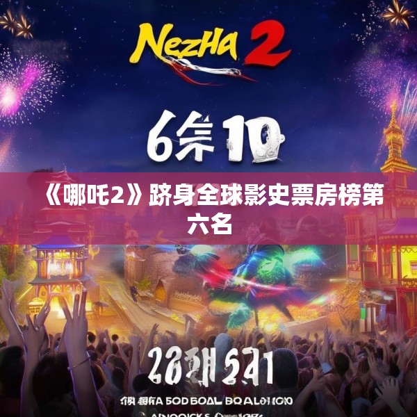《哪吒2》跻身全球影史票房榜第六名