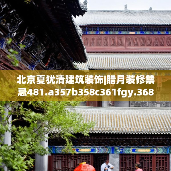 北京夏犹清建筑装饰|腊月装修禁忌481.a357b358c361fgy.368poiy