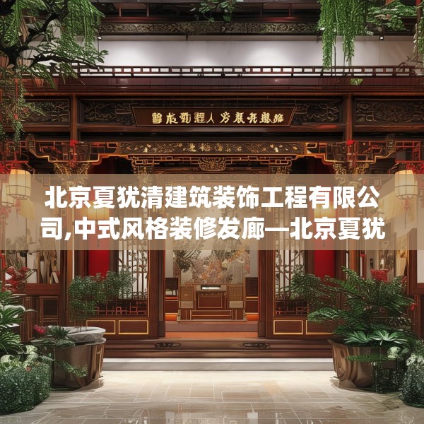 北京夏犹清建筑装饰工程有限公司,中式风格装修发廊—北京夏犹清建筑装饰工程有限公司354.a230b231c234fgy.241lkjl