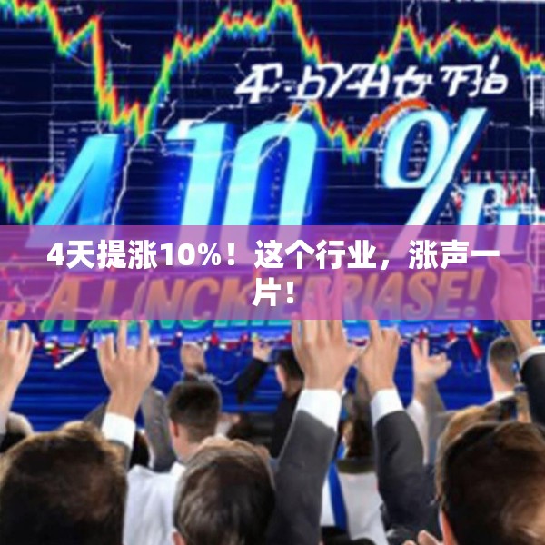 4天提涨10%！这个行业，涨声一片！