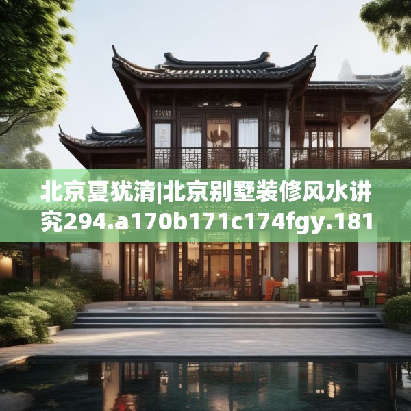 北京夏犹清|北京别墅装修风水讲究294.a170b171c174fgy.181dsfds