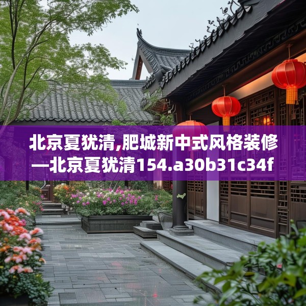 北京夏犹清,肥城新中式风格装修—北京夏犹清154.a30b31c34fgy.41sdA