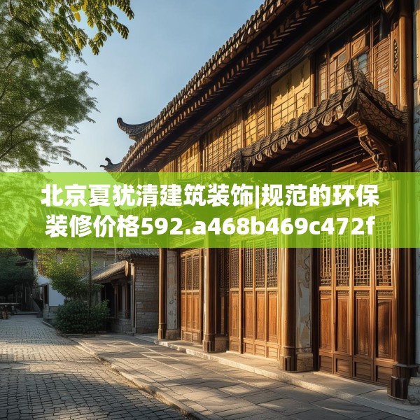 北京夏犹清建筑装饰|规范的环保装修价格592.a468b469c472fgy.479dewqe